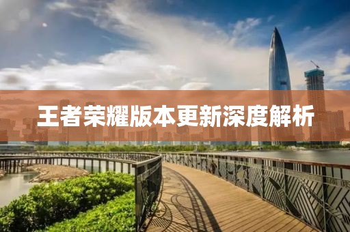 王者荣耀版本更新深度解析