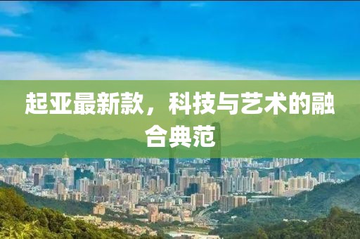 起亚最新款，科技与艺术的融合典范