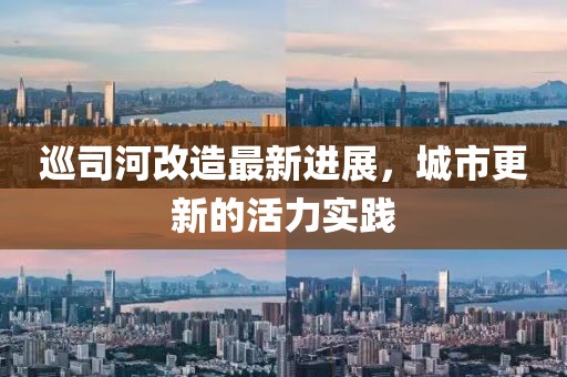 巡司河改造最新进展，城市更新的活力实践