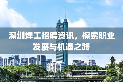 深圳焊工招聘资讯，探索职业发展与机遇之路
