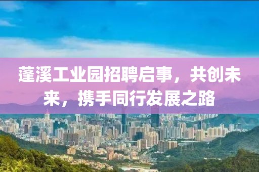 蓬溪工业园招聘启事，共创未来，携手同行发展之路