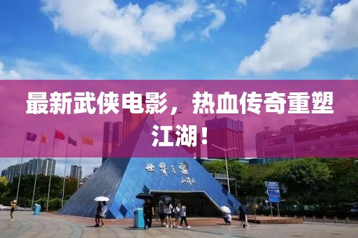 最新武侠电影，热血传奇重塑江湖！