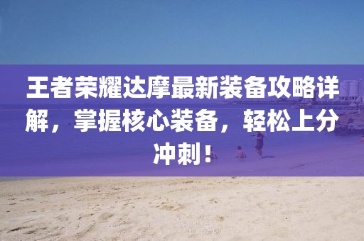 王者荣耀达摩最新装备攻略详解，掌握核心装备，轻松上分冲刺！