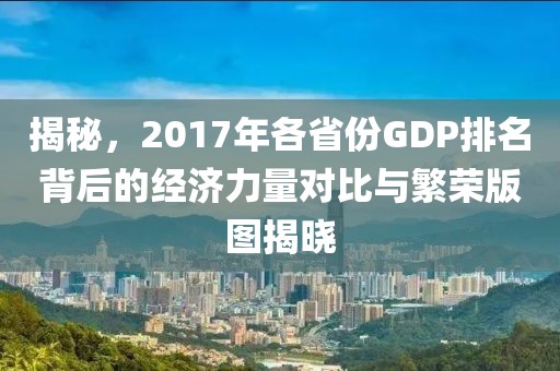 揭秘，2017年各省份GDP排名背后的经济力量对比与繁荣版图揭晓