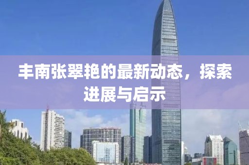 丰南张翠艳的最新动态，探索进展与启示