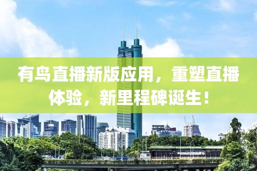 有鸟直播新版应用，重塑直播体验，新里程碑诞生！