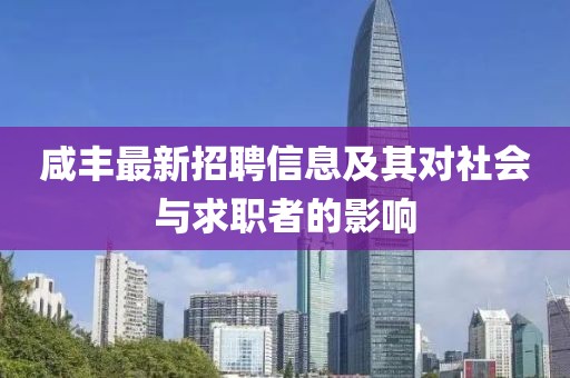 咸丰最新招聘信息及其对社会与求职者的影响