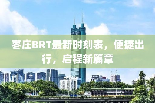 枣庄BRT最新时刻表，便捷出行，启程新篇章