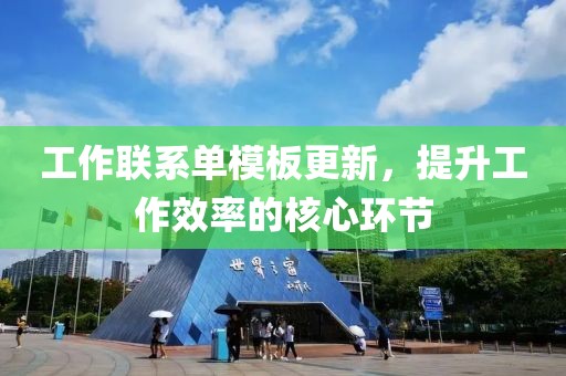 工作联系单模板更新，提升工作效率的核心环节