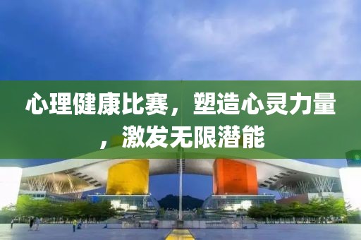 心理健康比赛，塑造心灵力量，激发无限潜能