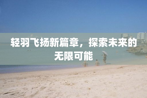 轻羽飞扬新篇章，探索未来的无限可能