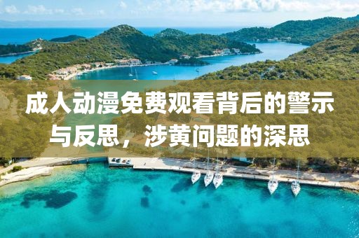 成人动漫免费观看背后的警示与反思，涉黄问题的深思
