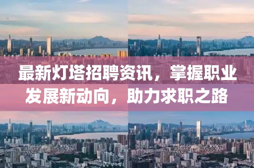 最新灯塔招聘资讯，掌握职业发展新动向，助力求职之路