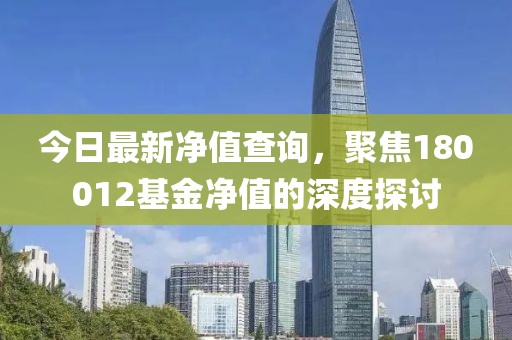 今日最新净值查询，聚焦180012基金净值的深度探讨