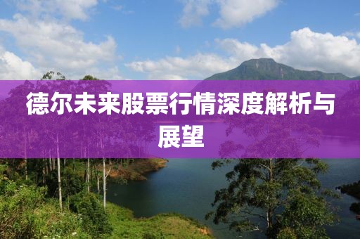 德尔未来股票行情深度解析与展望