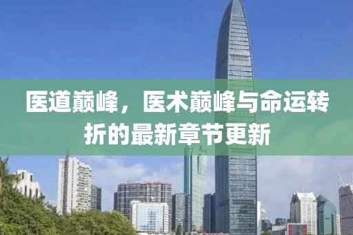 医道巅峰，医术巅峰与命运转折的最新章节更新