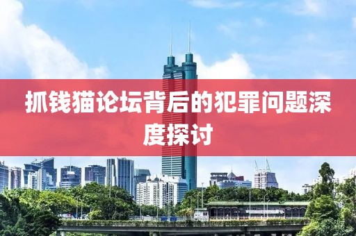 抓钱猫论坛背后的犯罪问题深度探讨