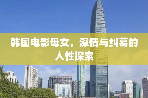韩国电影母女，深情与纠葛的人性探索
