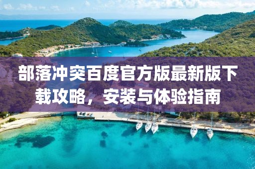 部落冲突百度官方版最新版下载攻略，安装与体验指南