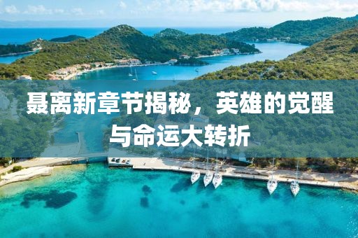 聂离新章节揭秘，英雄的觉醒与命运大转折