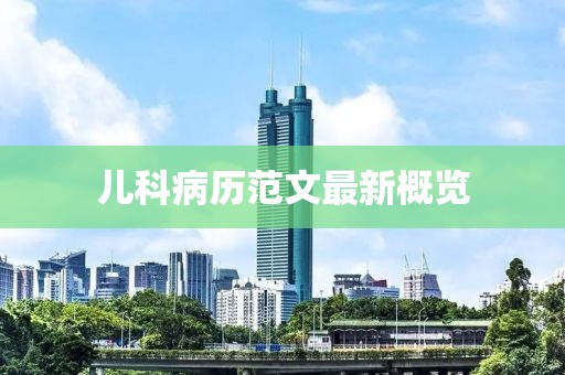儿科病历范文最新概览