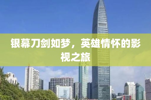 银幕刀剑如梦，英雄情怀的影视之旅