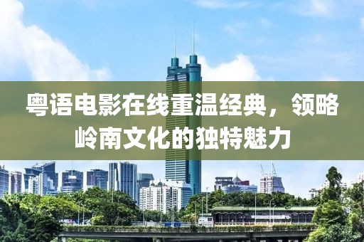 粤语电影在线重温经典，领略岭南文化的独特魅力