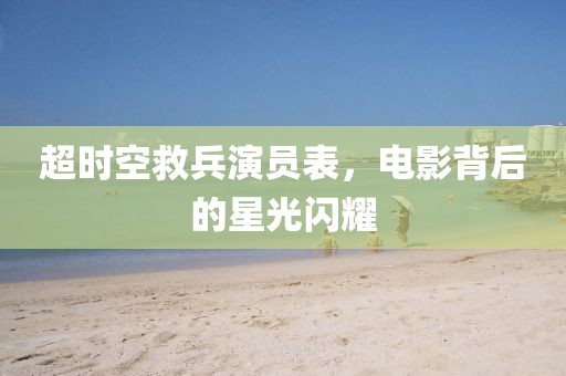 超时空救兵演员表，电影背后的星光闪耀