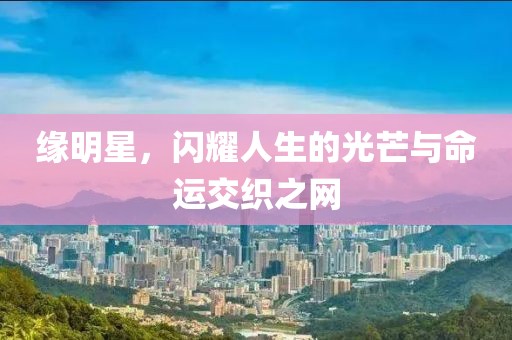 缘明星，闪耀人生的光芒与命运交织之网