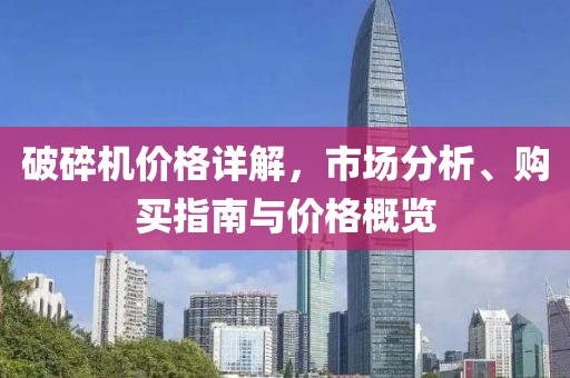 破碎机价格详解，市场分析、购买指南与价格概览
