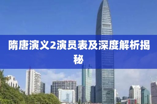隋唐演义2演员表及深度解析揭秘