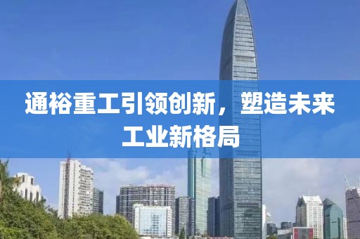 通裕重工引领创新，塑造未来工业新格局