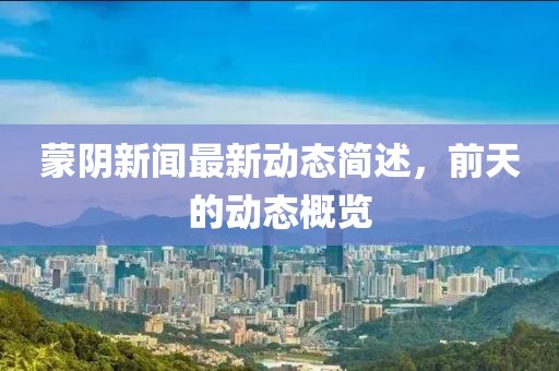 蒙阴新闻最新动态简述，前天的动态概览