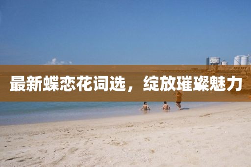 最新蝶恋花词选，绽放璀璨魅力