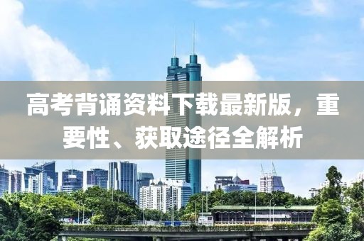 高考背诵资料下载最新版，重要性、获取途径全解析