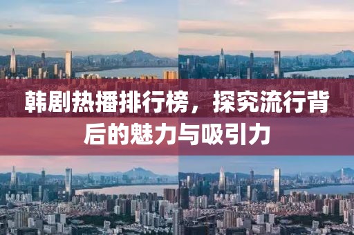 韩剧热播排行榜，探究流行背后的魅力与吸引力