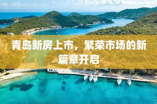 青岛新房上市，繁荣市场的新篇章开启