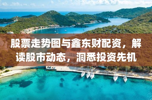 股票走势图与鑫东财配资，解读股市动态，洞悉投资先机