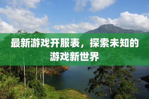 最新游戏开服表，探索未知的游戏新世界