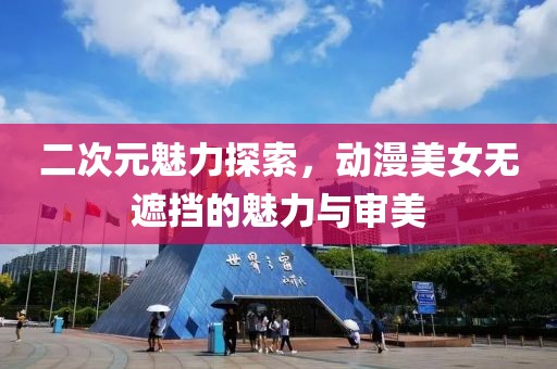 二次元魅力探索，动漫美女无遮挡的魅力与审美