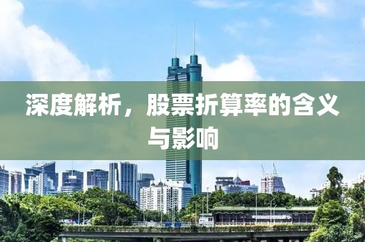 深度解析，股票折算率的含义与影响